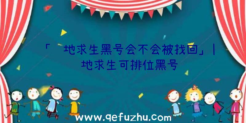 「绝地求生黑号会不会被找回」|绝地求生可排位黑号